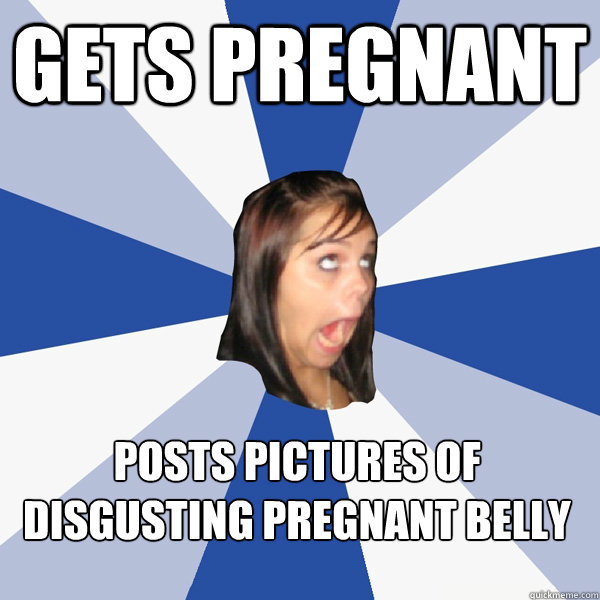 Gets pregnant Posts pictures of disgusting pregnant belly  Annoying Facebook Girl