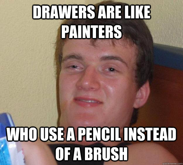 Drawers are like painters  who use a pencil instead of a brush  10 Guy