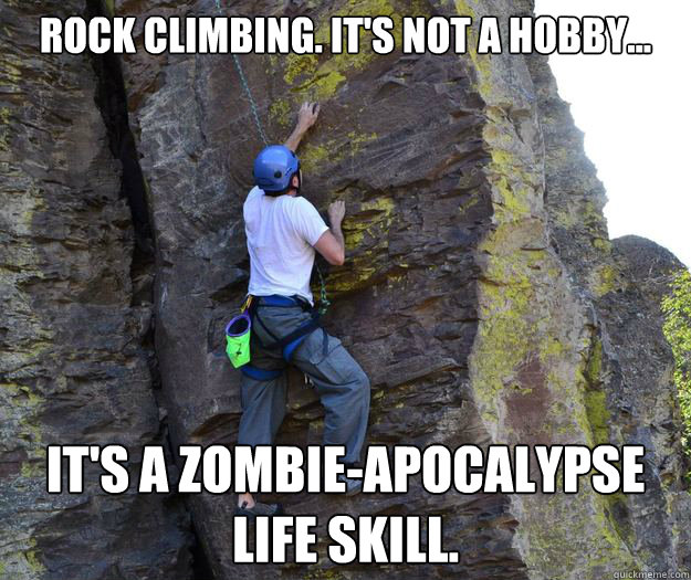 Rock Climbing. It's not a hobby... it's a zombie-apocalypse life skill. - Rock Climbing. It's not a hobby... it's a zombie-apocalypse life skill.  Climbing zombie life skill