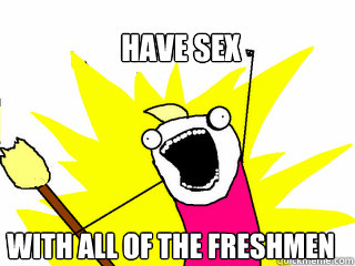 HAVE SEX  WITH ALL OF THE FRESHMEN  All The Things
