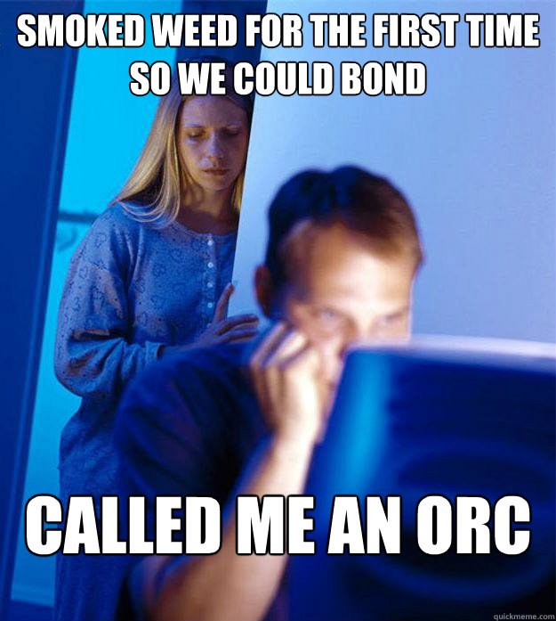 SMoked weed for the first time so we could bond CAlled me an orc  Redditors Wife
