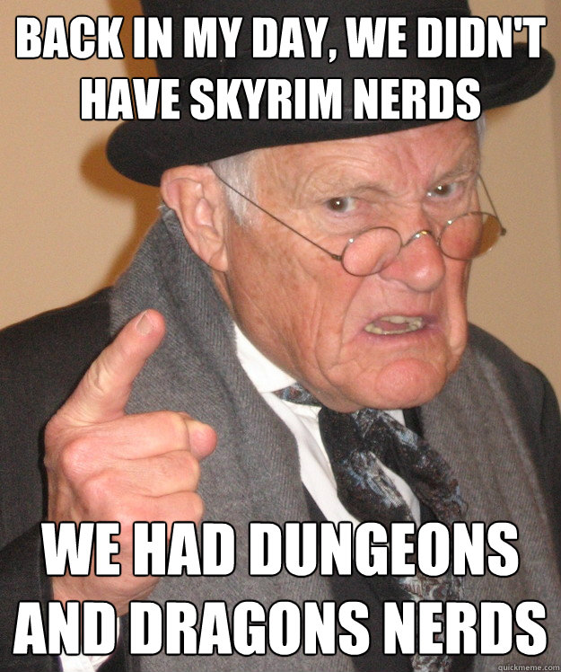 Back in my day, we didn't have skyrim nerds We had dungeons and dragons nerds - Back in my day, we didn't have skyrim nerds We had dungeons and dragons nerds  Angry Old Man
