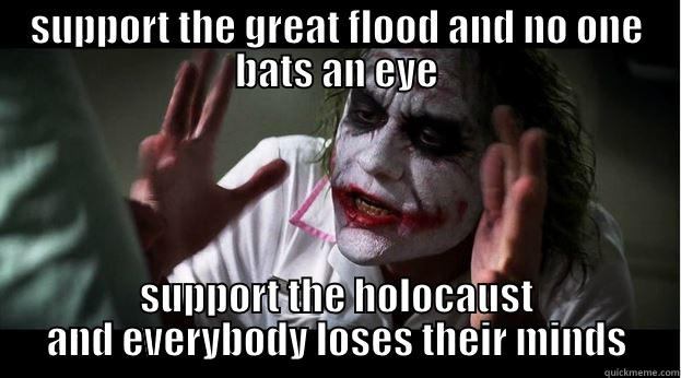 SUPPORT THE GREAT FLOOD AND NO ONE BATS AN EYE SUPPORT THE HOLOCAUST AND EVERYBODY LOSES THEIR MINDS Joker Mind Loss