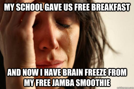 My school gave us free breakfast And now I have brain freeze from my free jamba smoothie  First World Problems