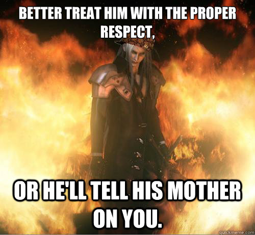Better treat him with the proper respect, Or he'll tell his mother on you.  Scumbag Sephiroth