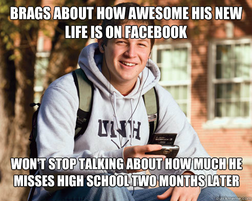 Brags about how awesome his new life is on facebook Won't stop talking about how much he misses high school two months later  College Freshman