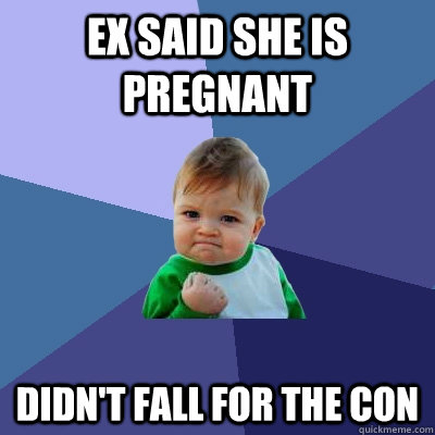 ex said she is pregnant didn't fall for the con  Success Kid