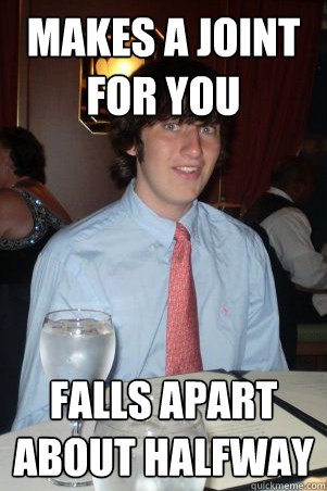 Makes a joint for you falls apart about halfway  Ok Guy Owen