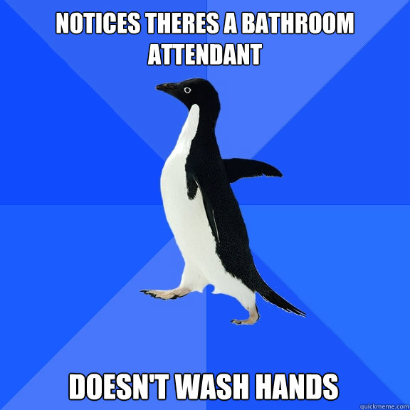 notices theres a bathroom attendant  Doesn't wash hands  Socially Awkward Penguin
