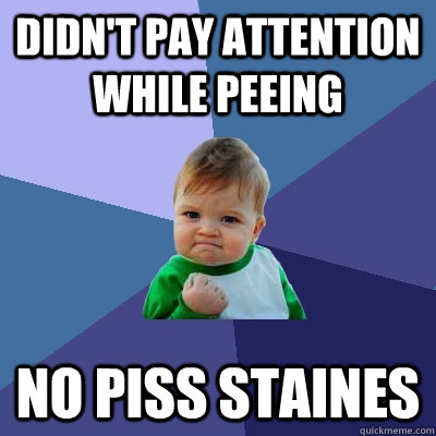 didn't pay attention while peeing no piss staines  Success Kid