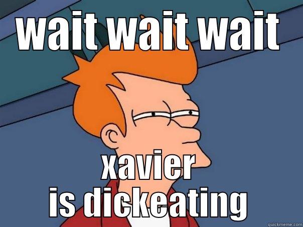 xavier the - WAIT WAIT WAIT XAVIER IS DICKEATING Futurama Fry