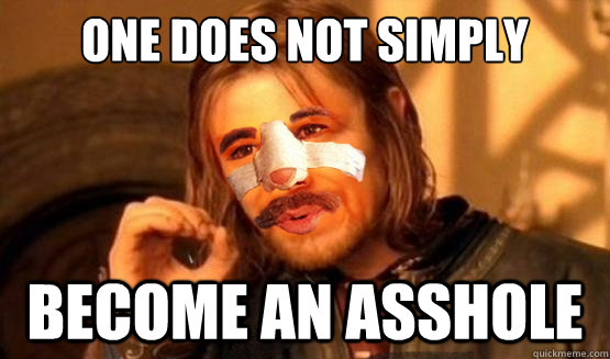 ONE DOES NOT SIMPLY become an asshole - ONE DOES NOT SIMPLY become an asshole  Geraldomir