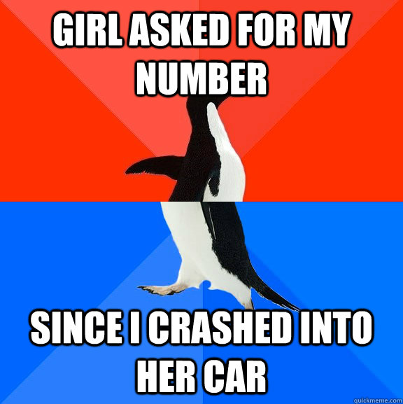 girl asked for my number since i crashed into her car  Socially Awesome Awkward Penguin