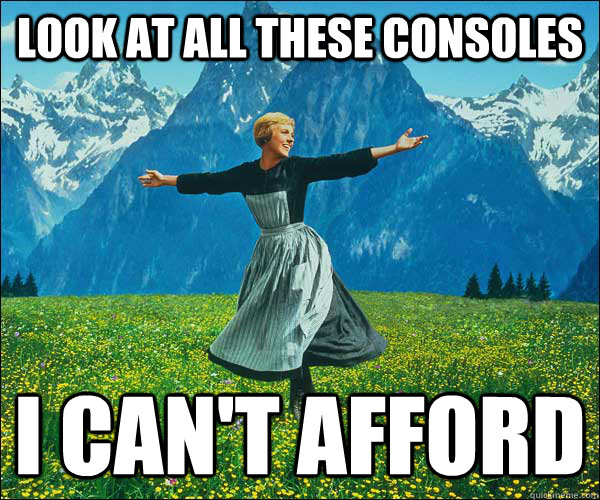 look at all these consoles i can't afford  Look At All The Fucks I Give