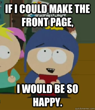 If I could make the front page, I would be so happy.  Craig - I would be so happy