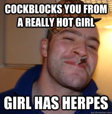 cockblocks you from a really hot girl girl has herpes - cockblocks you from a really hot girl girl has herpes  Scumbag Good Guy Greg