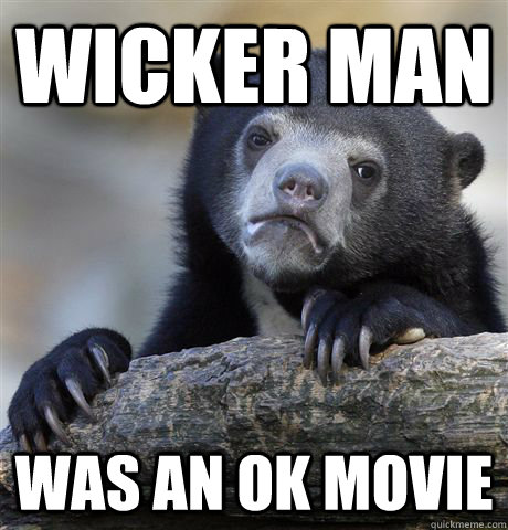 Wicker MAn was an ok movie  Confession Bear