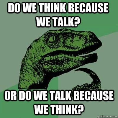 Do we think because we talk? Or do we talk because we think? - Do we think because we talk? Or do we talk because we think?  Misc