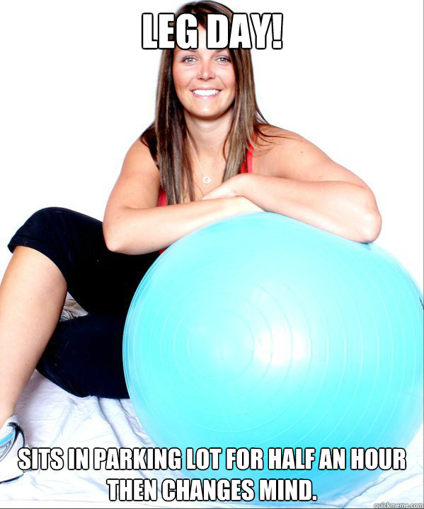 Leg Day! Sits in parking lot for half an hour then changes mind.  Contradicting Personal Trainer