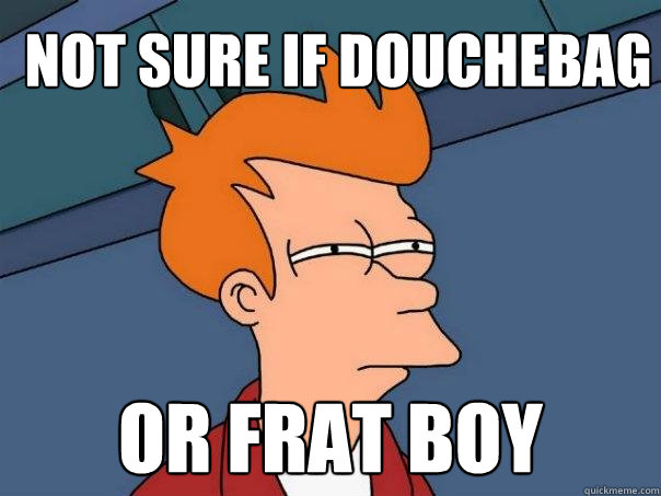 Not sure if douchebag or frat boy  Futurama Fry