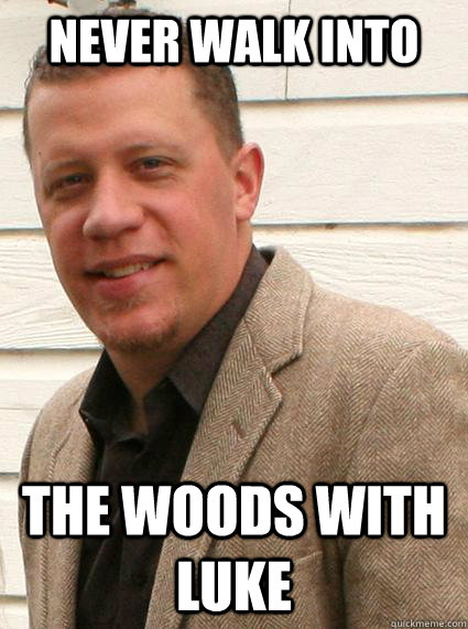 Never walk into  the woods with luke  