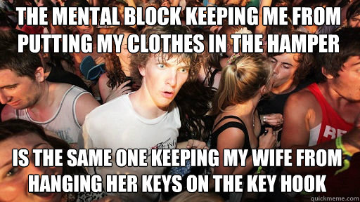 The mental block keeping me from putting my clothes in the hamper is the same one keeping my wife from hanging her keys on the key hook  Sudden Clarity Clarence