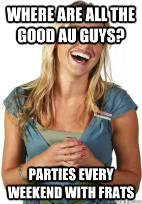 Where are all the good AU guys? Parties every weekend with frats  Friend Zone Fiona