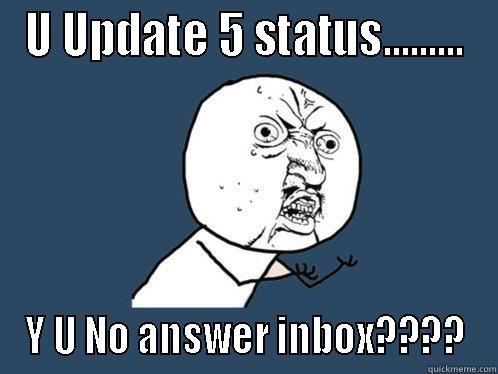 U UPDATE 5 STATUS......... Y U NO ANSWER INBOX???? Y U No