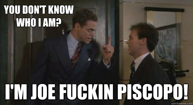 You don't know who I am? I'm Joe fuckin piscopo!  Johnny dangerously