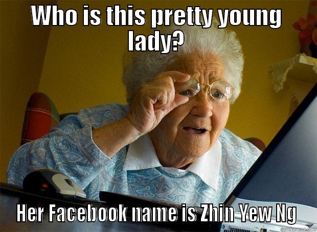 WHO IS THIS PRETTY YOUNG LADY? HER FACEBOOK NAME IS ZHIN YEW NG Grandma finds the Internet