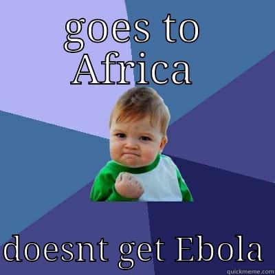 GOES TO AFRICA  DOESNT GET EBOLA Success Kid