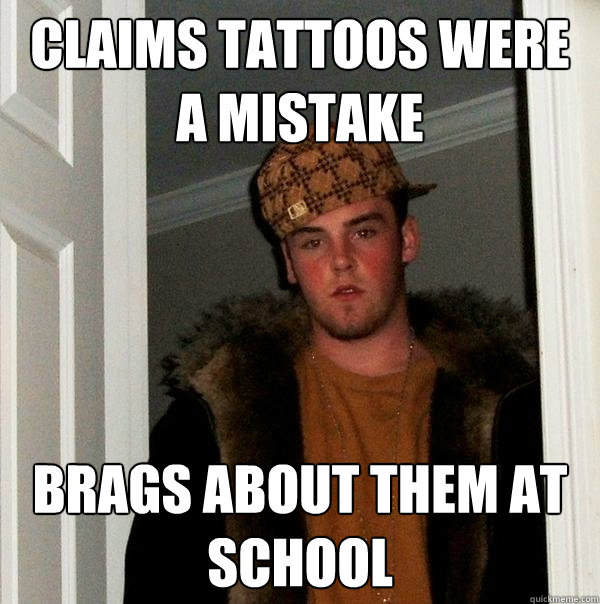 Claims tattoos were a mistake brags about them at school  Scumbag Steve
