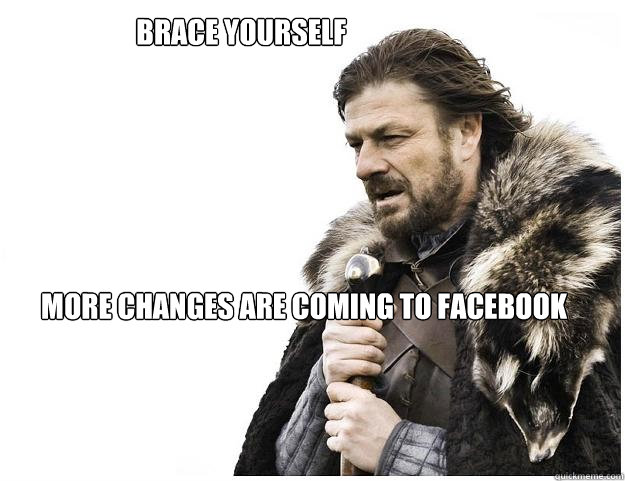                  BRACE yourself 






More changes are coming to facebook  Imminent Ned