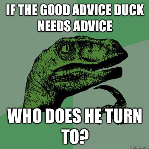 If the good advice duck needs advice  Who does he turn to?  Philosoraptor