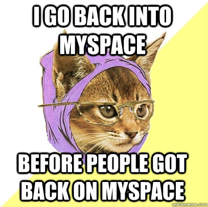 I go back into myspace before people got back on myspace  Hipster Kitty