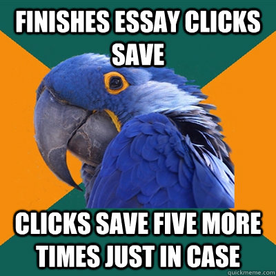 Finishes essay clicks save clicks save five more times just in case  Paranoid Parrot