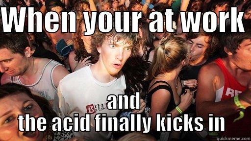 WHEN YOUR AT WORK  AND THE ACID FINALLY KICKS IN  Sudden Clarity Clarence
