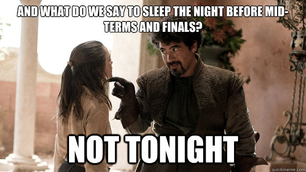 And what do we say to sleep the night before mid-terms and finals? Not tonight - And what do we say to sleep the night before mid-terms and finals? Not tonight  What Do We Say