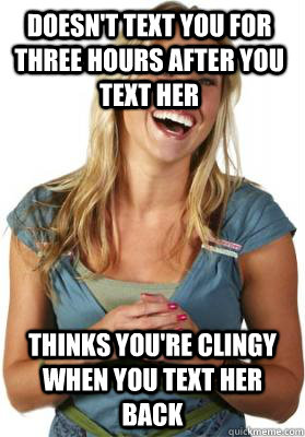 Doesn't text you for three hours after you text her Thinks you're clingy when you text her back  Friend Zone Fiona