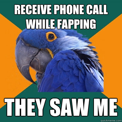 receive phone call while fapping they saw me  Paranoid Parrot