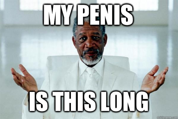 My penis Is this long - My penis Is this long  Morgan freeman GOD