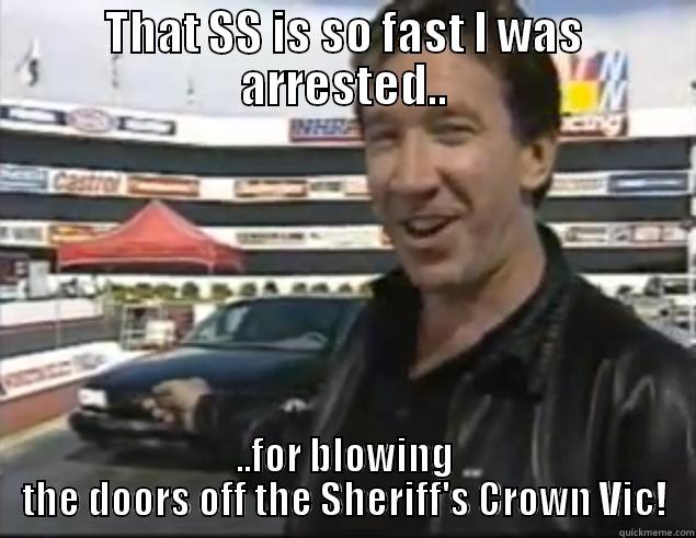 THAT SS IS SO FAST I WAS ARRESTED.. ..FOR BLOWING THE DOORS OFF THE SHERIFF'S CROWN VIC! Misc