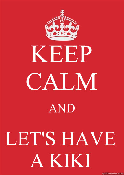 KEEP CALM AND LET'S HAVE A KIKI  Keep calm or gtfo