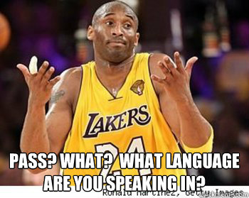  Pass? what?  what language 
are you speaking in? -  Pass? what?  what language 
are you speaking in?  Kobe wont pass