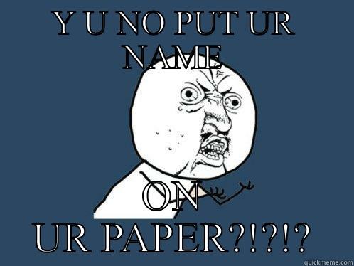Y U NO PUT UR NAME ON UR PAPER?!?!? Y U No