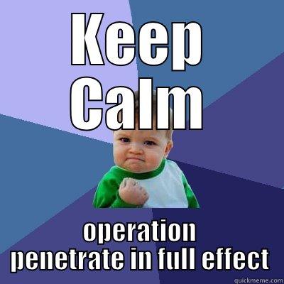 KEEP CALM OPERATION PENETRATE IN FULL EFFECT Success Kid