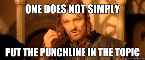 One does not simply put the punchline in the topic  One Does Not Simply