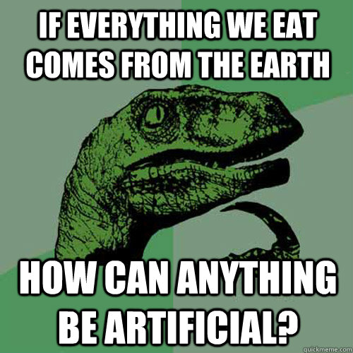 if everything we eat comes from the earth how can anything be artificial?  Philosoraptor