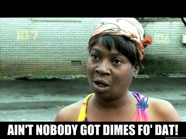  Ain't Nobody Got Dimes Fo' Dat! -  Ain't Nobody Got Dimes Fo' Dat!  Sweet Brown - Hurricane Sandy Aint Nobody Got Time For That