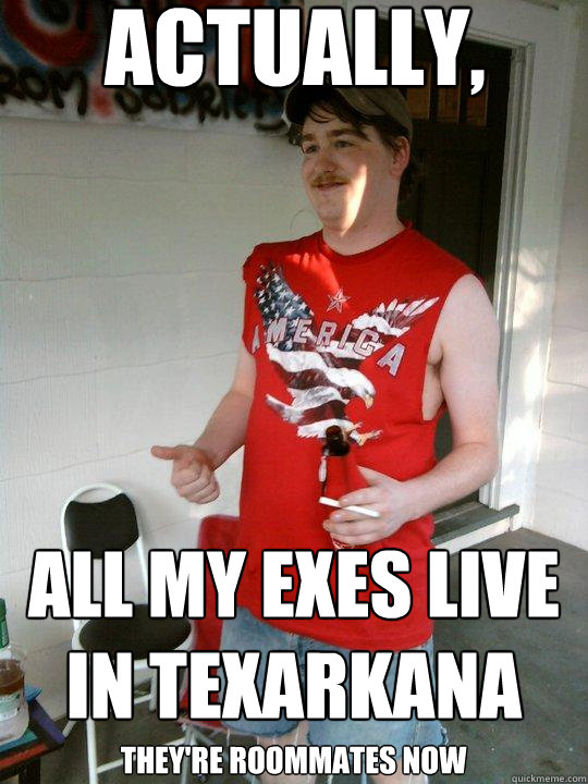 actually, they're roommates now all my exes live in texarkana  Redneck Randal
